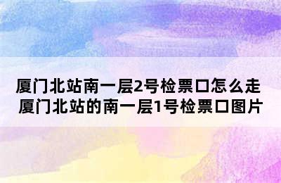 厦门北站南一层2号检票口怎么走 厦门北站的南一层1号检票口图片